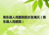 衡东县人民医院院长张海元（衡东县人民医院）