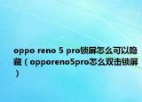oppo reno 5 pro锁屏怎么可以隐藏（opporeno5pro怎么双击锁屏）