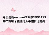 今日更新realmeV11和OPPOA53哪个好哪个更值得入手性价比更高