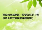 黄瓜鸡蛋减肥法一周要怎么吃（黄瓜怎么吃才能减肥详细介绍）