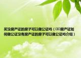 买没房产证的房子可以做公证吗（﻿﻿房产证如何做公证没有房产证的房子可以做公证吗介绍）