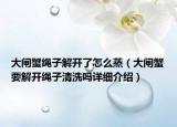 大闸蟹绳子解开了怎么蒸（大闸蟹要解开绳子清洗吗详细介绍）
