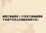 威海江南城房价（﻿﻿宝安江南城威海房子没房产在怎么办谁能说说呢介绍）