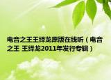 电音之王王绎龙原版在线听（电音之王 王绎龙2011年发行专辑）