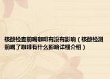 核酸检查前喝咖啡有没有影响（核酸检测前喝了咖啡有什么影响详细介绍）