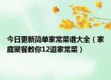 今日更新简单家常菜谱大全（家庭聚餐教你12道家常菜）