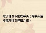 吃了什么不能吃芋头（吃芋头后不能吃什么详细介绍）