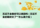 五证不全期房可以退回吗（五证不全的期房交了**怎么退介绍）