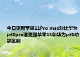 今日更新苹果11Pro max对比华为p30pro谁更强苹果11和华为p30功能区别