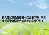 和无症状感染者接触一定会感染吗（和无症状感染者说话会被感染吗详细介绍）