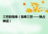 三世的情缘（情牵三世——独占神话）