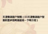 天津雅颂居户型图（﻿﻿天津雅颂居户型面积是多钱呢谁能说一下呢介绍）