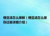 绿豆汤怎么保鲜（绿豆汤怎么保存过夜详细介绍）