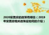 2020安置房的政策有哪些（2019年安置房相关政策是如何的介绍）