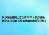 长沙城铁票网上怎么买2021（长沙城铁网上怎么买票 长沙城铁票在哪里买介绍）
