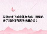 汉堡吃多了对身体有害吗（汉堡吃多了对身体有害吗详细介绍）