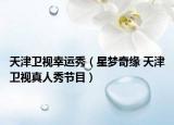天津卫视幸运秀（星梦奇缘 天津卫视真人秀节目）
