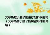 艾草热敷小肚子能治疗妇科疾病吗（艾草热敷小肚子能减肥吗详细介绍）
