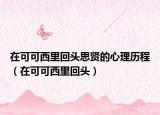 在可可西里回头思贤的心理历程（在可可西里回头）