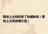 荔枝上火吗吃多了会便秘吗（荔枝上火吗详细介绍）