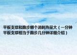 平板支撑和跑步哪个消耗热量大（一分钟平板支撑相当于跑步几分钟详细介绍）