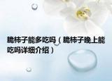 脆柿子能多吃吗（脆柿子晚上能吃吗详细介绍）