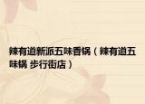 辣有道新派五味香锅（辣有道五味锅 步行街店）