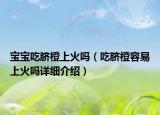 宝宝吃脐橙上火吗（吃脐橙容易上火吗详细介绍）