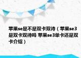 苹果se是不是双卡双待（苹果se3是双卡双待吗 苹果se3单卡还是双卡介绍）