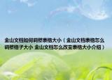 金山文档如何调整表格大小（金山文档表格怎么调整格子大小 金山文档怎么改变表格大小介绍）