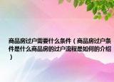 商品房过户需要什么条件（商品房过户条件是什么商品房的过户流程是如何的介绍）