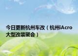 今日更新杭州车改（杭州iAcro大型改装聚会）