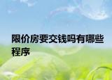 限价房要交钱吗有哪些程序
