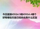 今日更新iOS14.5和iOS14.4哪个好有哪些方面已经优化有什么区别