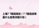 上海7 7隔离规定（7 7隔离政策是什么意思详细介绍）