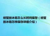 螃蟹放冰箱怎么长时间保存（螃蟹放冰箱怎样保存详细介绍）