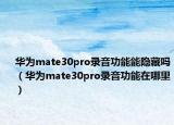 华为mate30pro录音功能能隐藏吗（华为mate30pro录音功能在哪里）