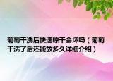 葡萄干洗后快速晾干会坏吗（葡萄干洗了后还能放多久详细介绍）