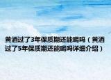黄酒过了3年保质期还能喝吗（黄酒过了5年保质期还能喝吗详细介绍）