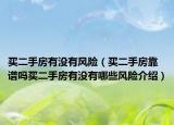 买二手房有没有风险（买二手房靠谱吗买二手房有没有哪些风险介绍）