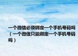 一个微信必须绑定一个手机号码吗（一个微信只能绑定一个手机号码吗）
