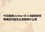 今日更新realme UI 2.0游戏空间有哪些功能怎么设置有什么用