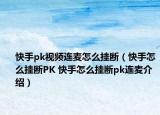 快手pk视频连麦怎么挂断（快手怎么挂断PK 快手怎么挂断pk连麦介绍）