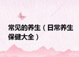 常见的养生（日常养生保健大全）