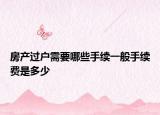 房产过户需要哪些手续一般手续费是多少