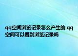 qq空间浏览记录怎么产生的 qq空间可以看到浏览记录吗