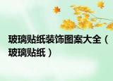 玻璃贴纸装饰图案大全（玻璃贴纸）