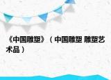 《中国雕塑》（中国雕塑 雕塑艺术品）