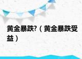 黄金暴跌?（黄金暴跌受益）