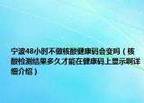 宁波48小时不做核酸健康码会变吗（核酸检测结果多久才能在健康码上显示啊详细介绍）